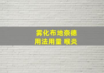 雾化布地奈德用法用量 喉炎